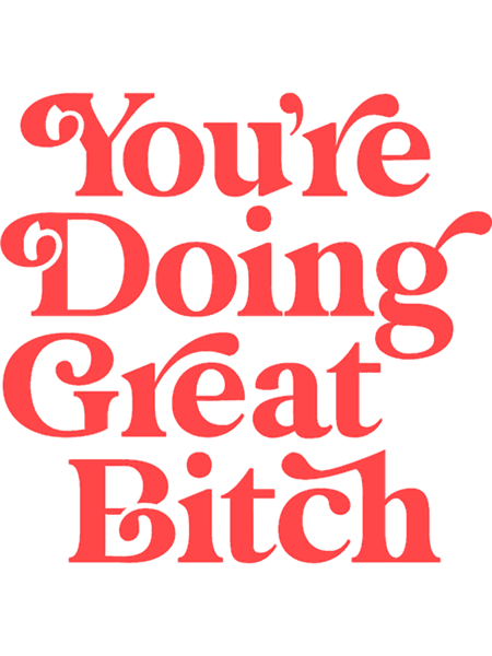 You_re Doing Great Bitch.png