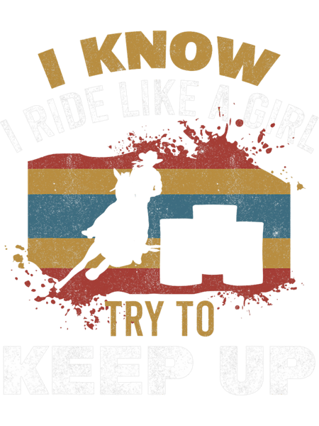 I Know I Ride Like A Girl Barrel Racer Women Barrel Racing.png