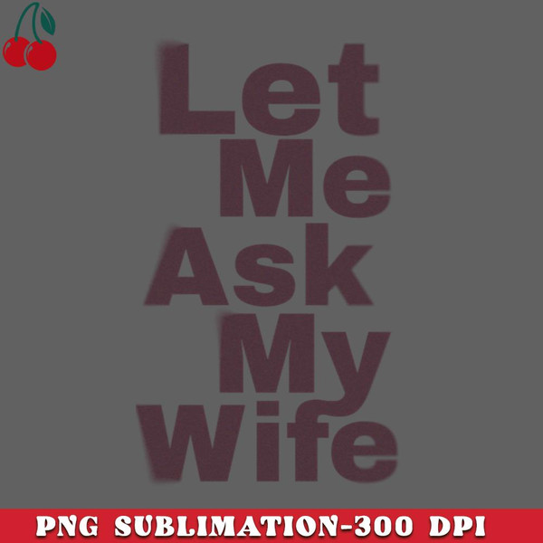 CL2612231326-Let Me Ask My Wife Funny PNG Download.jpg