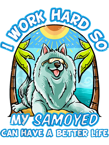 Dog Samoyed I Work Hard So My Samoyed Can Have A Better Life Dog.png