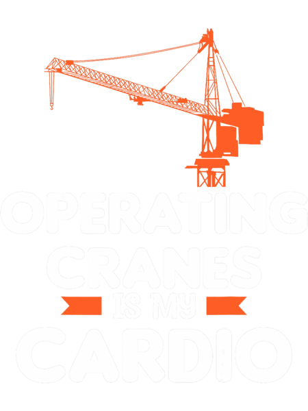 Operating Cranes Is My Cardio Crane Operator Construction.png