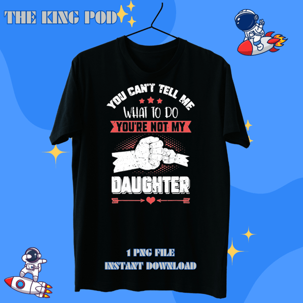 You cant Tell me what to do not my Daughter Fathers Day.png