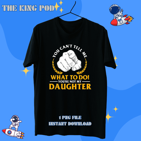 You Cant Tell Me What To Do Youre Not My Daughter T-Shirt.png