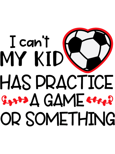 I Cant My Kid Has Practice A Game Or Something Soccer.png