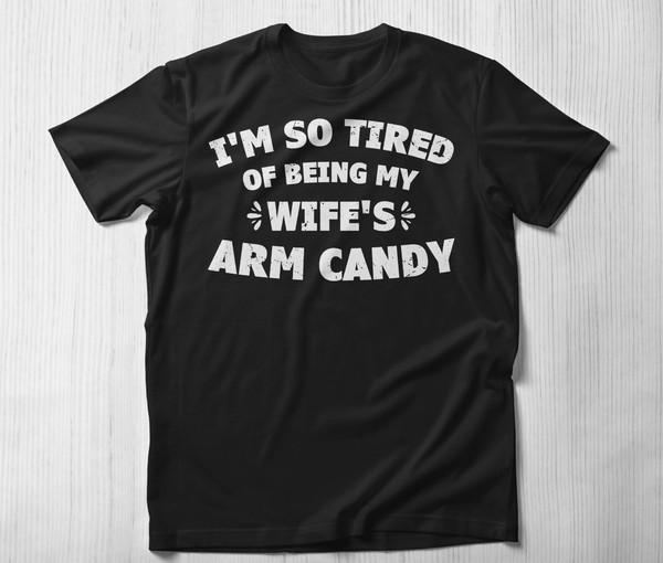 I'm So Tired Of Being My Wife's Arm Candy T shirt, Funny Husband Gift T-Shirt Wife Marriage Anniversary Tee Dad Shirt Gift for Him.jpg