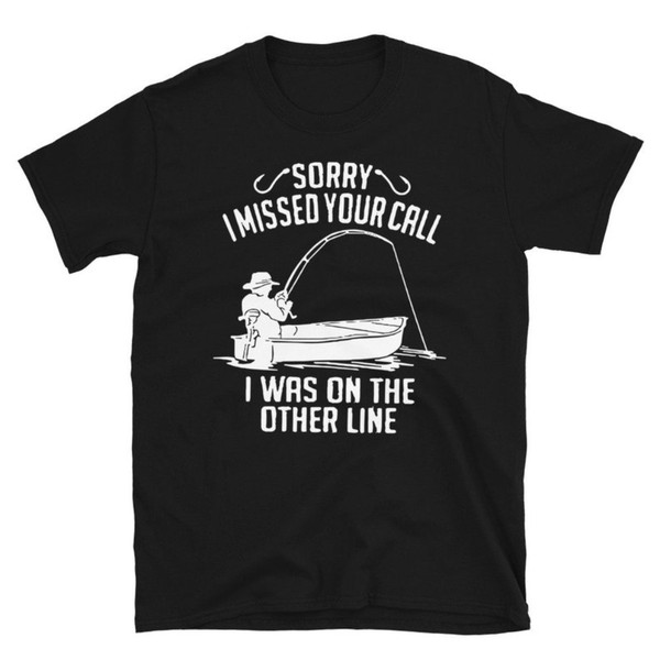 Sorry I Missed Your Call, I Was On The Other Line, Fishing Unisex T-Shirt, Fishing Shirt, Fathers Day Gift, Fish Lovers T Shirt.jpg