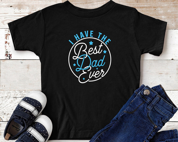 I Have The Best Dad Ever T-Shirt  Daddy Lover Toddler Gift Idea.jpg