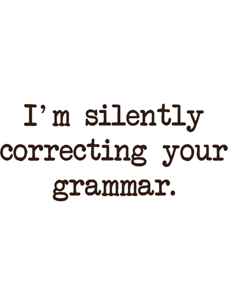 I_m Silently Correcting Your Grammar..png
