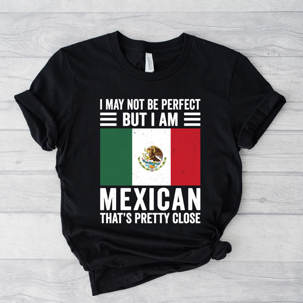 Mexican flag shirt, I may not be perfect, but I'm mexican, that's pretty close, mexican shirt, mexican gifts, mexico shirt.jpg