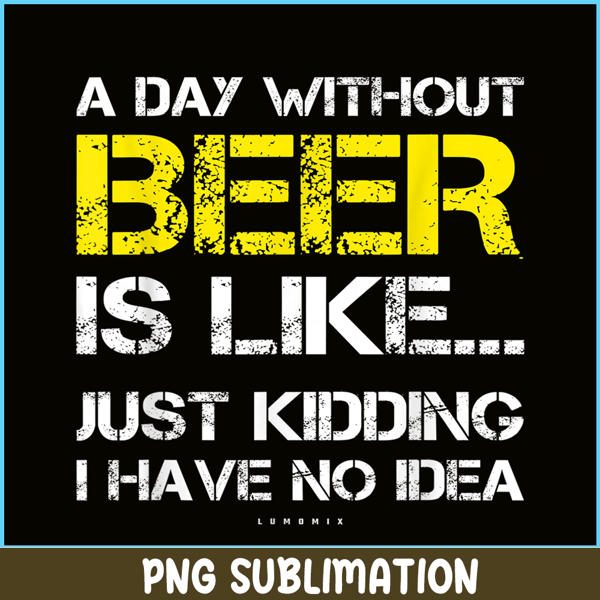 BEER28102302-A Day Without Beer Is Like PNG Beer Time PNG Drinking Beer PNG.png