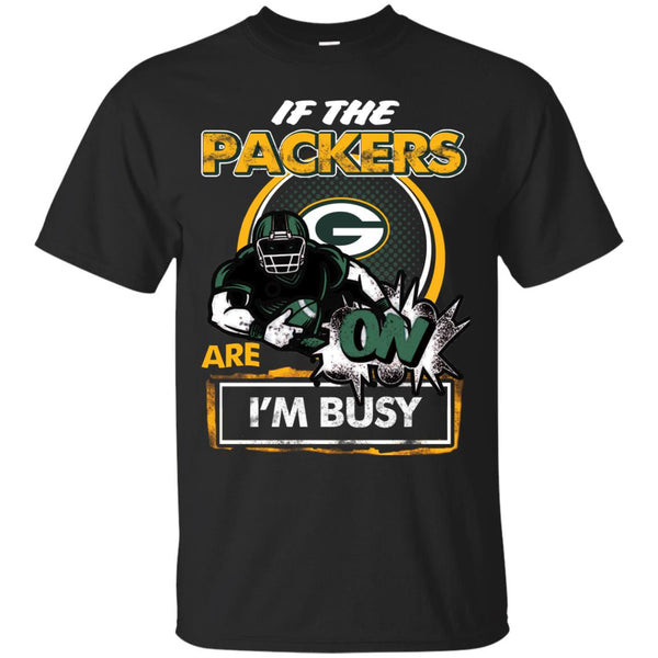 If The Green Bay Packers Are On - I'm Busy T Shirts.jpg