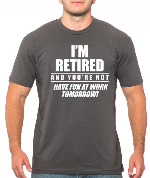 I'm Retied and you're not Have fun at work tomorrow Mens T-shirt, Funny Husband gift, Fathers Day, Grandpa Shirt, Papa Shirt, Retired Shirt.jpg