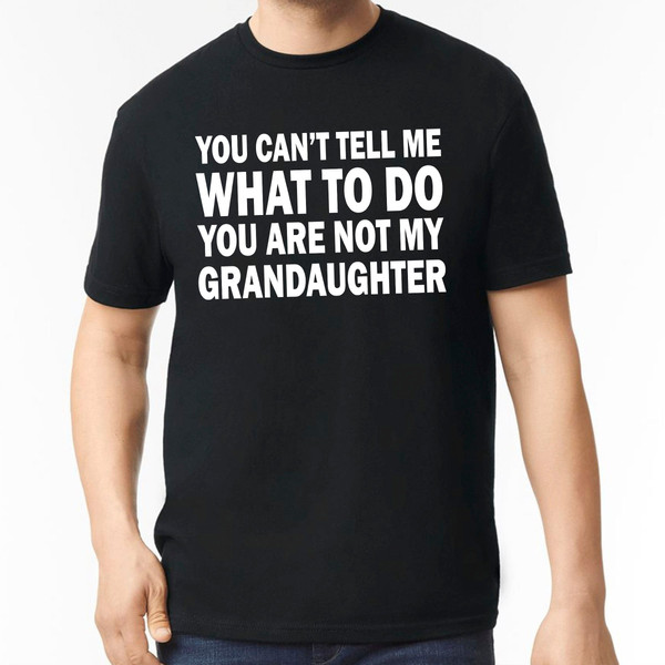 You Can't Tell Me What To Do You're Not My Granddaughter Shirt, Gifts for Grandpa from Granddaughter, Fathers Day Gift, Funny Grandpa Shirts.jpg