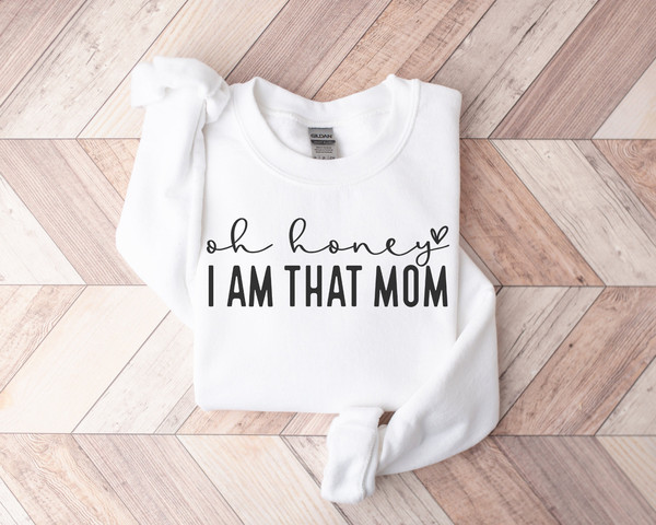 Oh Honey, I Am That Mom Sweatshirt, Mothers Day Sweatshirt, Mothers Day Crewneck, Funny Mom Shirt, Mom Life Shirt, Mother Hustler Shirt.jpg