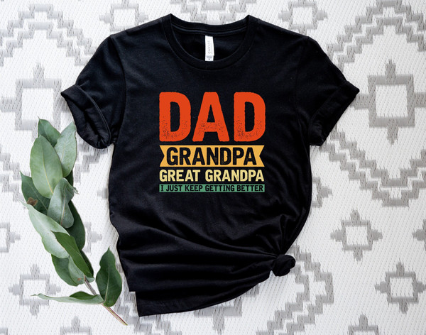Dad Grandpa Shirt, Great Grandpa Shirt, Grandfather Shirt, Father's Day Gift, Grandpa Gift, Grandpa I Just Keep Getting Better Shirt.jpg