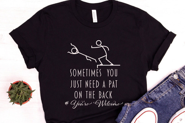 Funny T-Shirt, Sometimes People Just Need A Pat On The Back Shirt, Offensive Shirt, Sarcastic Women Shirt, Hilarious Shirt, Humor Shirt.jpg