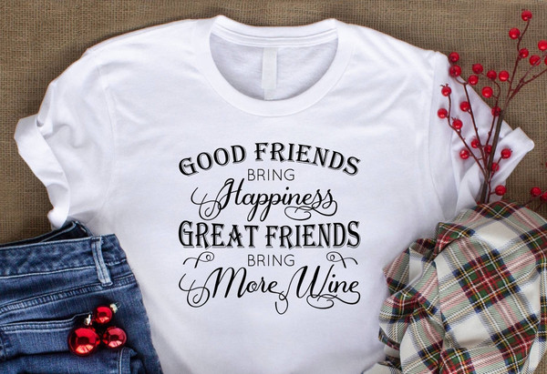 Good Friends Bring Happiness Great Friends Bring More Wine Shirt, Funny Drinking Shirt, Alcohol, Wine, Tequila, Margarita, Funny Quotes.jpg