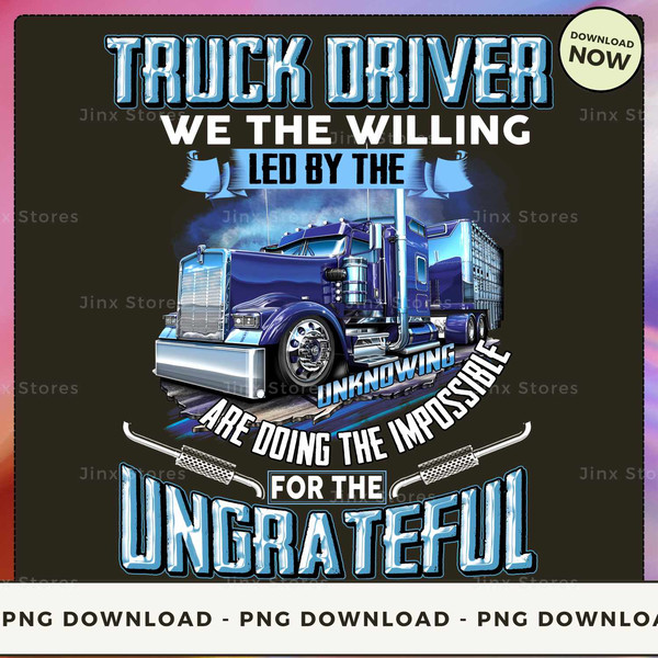 Truck Driver We The Willing Led by the unknowing are doing the impossible for the ungrateful.jpg