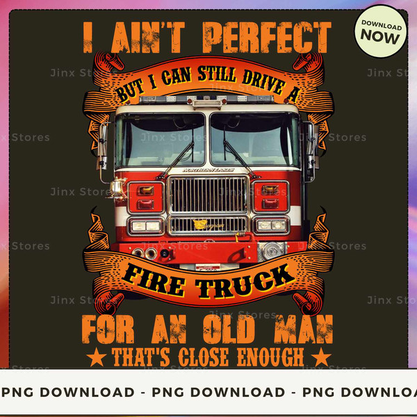I ain't perfect but i can still drive a fire truck for an old man that's close enough 2 (1)_1.jpg