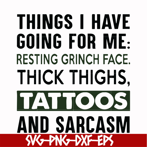 NCRM0071-Things i have going for me resting grinch face thick thighs, tattoos and sarcasm svg, png, dxf, eps digital file NCRM0071.jpg