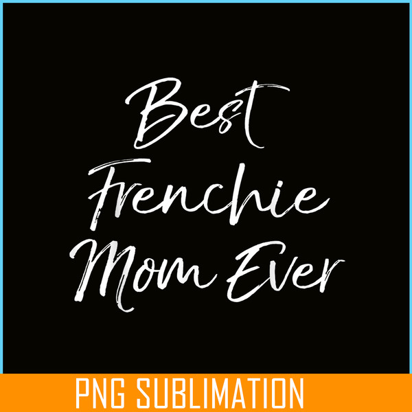 HL16102377-Best Frenchie Mom Ever PNG, Frenchie Dog Lover PNG, French Dog Artwork PNG.png