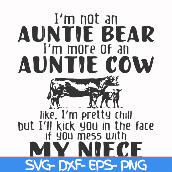 FN000360-I'm not an auntie bear I'm more of an auntie cow like I'm pretty chill but I'll kick you in the face if you mess with my niece svg, png, dxf, eps file