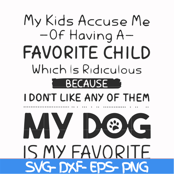 FN000373-My kids accuse me of having a favorite child which is ridiculous because I don't like any of them my dog is my favorite svg, png, dxf, eps file FN00037