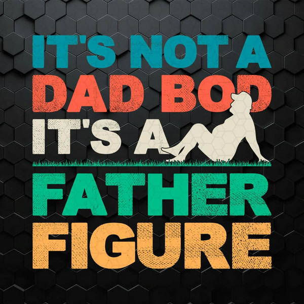 WikiSVG-0705241010-its-not-a-dad-bod-its-a-father-figure-cool-dad-svg-0705241010png.jpeg