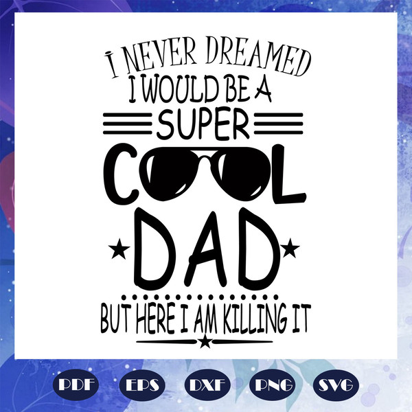 I-never-dreamed-I-would-be-a-super-cool-dad-but-here-i-am-killing-it-svg-FD07082020.jpg