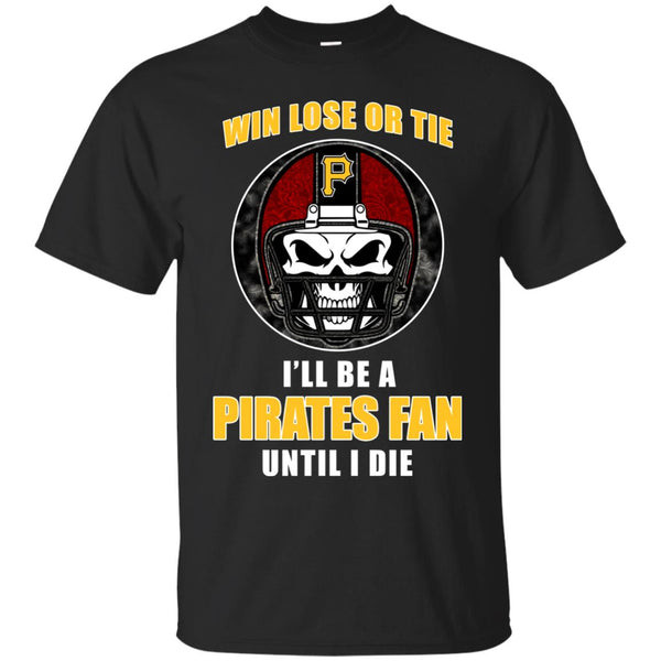 Win Lose Or Tie Until I Die I'll Be A Fan Pittsburgh Pirates Black T Shirts 1.jpg