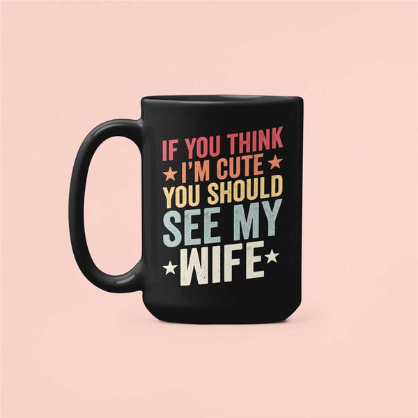 Funny Husband Gift, If you think I'm cute you should see my Wife, Husband Mug, Sarcastic Coffee Cup, Gift for Husband, G.jpg