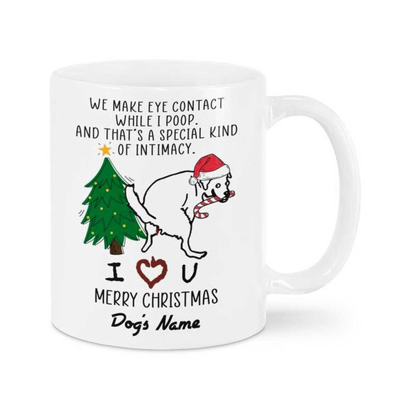 Custom Dog Name Christmas Mug, We Make Eye Contact While I Poop And That's A Special Kind Of Intimacy Mug, Xmas Gift Mug.jpg