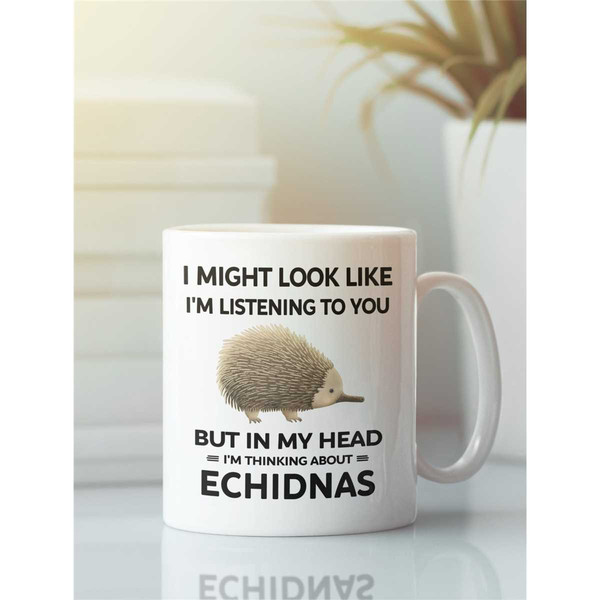 Echidna Mug, Funny Echidna Gift, I Might Look Like I'm Listening to You but In My Head I'm Thinking About Echidnas, Echi.jpg