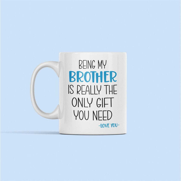 Brother Mug, Brother Gifts, Being My Brother Is Really the Only Gift You Need, Gift for Brother, Present from Sister, Fu.jpg