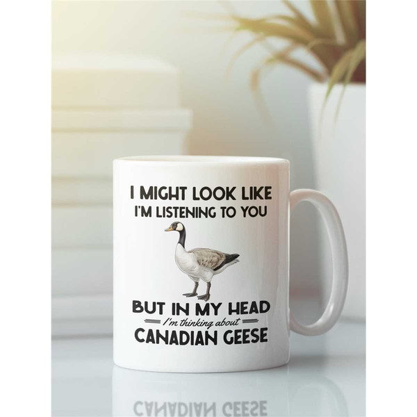 Canadian Goose Gifts, Canadian Goose Mug, I Might Look Like I'm Listening to You but In My Head I'm Thinking About Canad.jpg