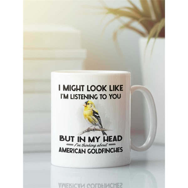 American Goldfinch Mug, Goldfinch Gifts, Funny Coffee Cup, I Might Look Like I'm Listening to you but Im Thinking About.jpg