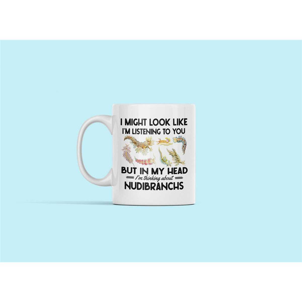 Nudibranch Mug, Nudibranch Gifts, I Might Look Like I'm Listening to You but in My Head I'm Thinking About Nudibranchs,.jpg