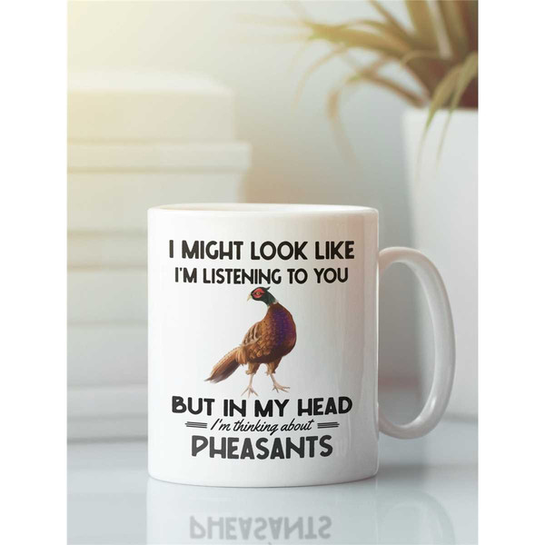 Pheasant Gifts, Pheasant Mug, I Might Look Like I'm Listening to You but in My Head I'm Thinking About Pheasants, Funny.jpg