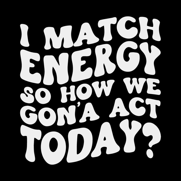 svg240823t062-i-match-energy-svg-so-how-we-gon-act-today-svg-file-svg240823t062png.png