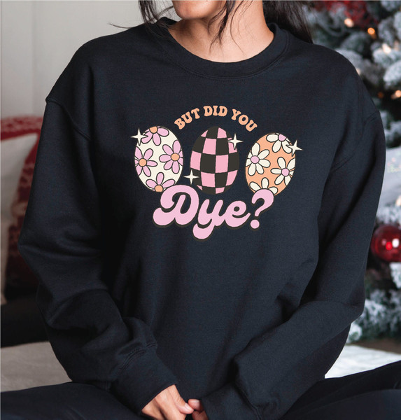 But Did You Dye Sweatshirt, Happy Easter Day Sweatshirt, Easter Egg Sweatshirt and Hoodie, A247.jpg