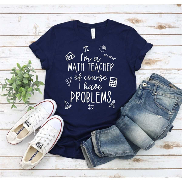 Math Teacher Shirt, Math Teacher Gift, I'm Math Techer Of Course I Have Problems Shirt , Math Shirt, Funny Math Gift, Ma.jpg