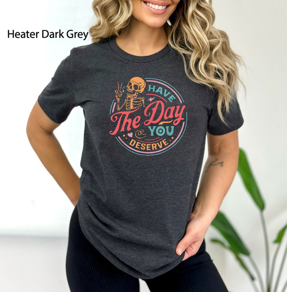 Kindness Gift, Have The Day You Deserve Outfit, Sarcastic Shirts, Motivational Skeleton TShirt, Inspirational Clothes, Positive Graphic Tees.jpg