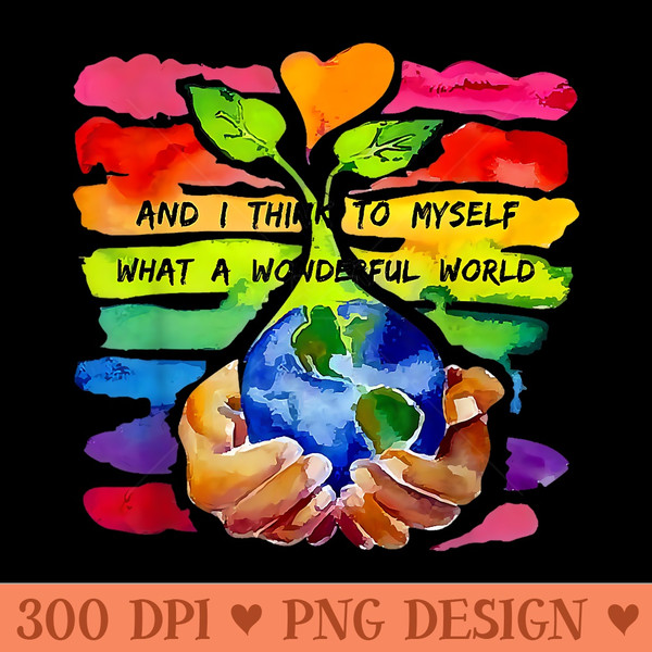 And I Think To Myself What A Wonderful World Earth Day - PNG design downloads - Easy-To-Print And User-Friendly Designs