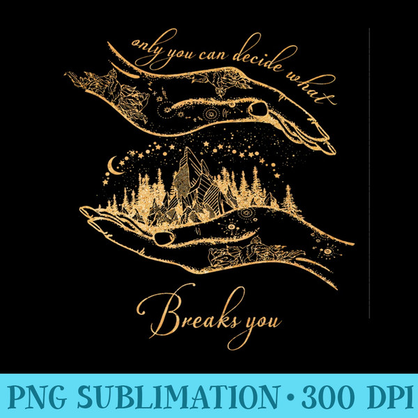 Only you can decide what breaks you Cursebreaker Only you - High Quality PNG Files - Unique And Exclusive Designs