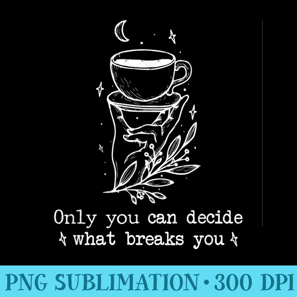 Only you can decide what breaks you Cursebreaker Only you - Mug Sublimation PNG - Perfect for Sublimation Art