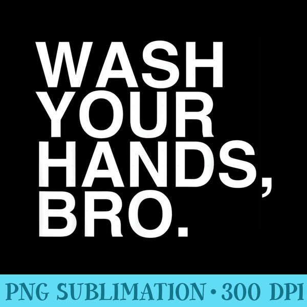Wash Your Hands Bro Hand Washing Saves Lives Hygiene - Shirt Graphics for Download - Trendsetting And Modern Collections