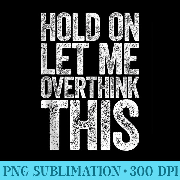 Hold On Let Me Overthink This T Overthinking - PNG Transparent Background Download - Fashionable and Fearless