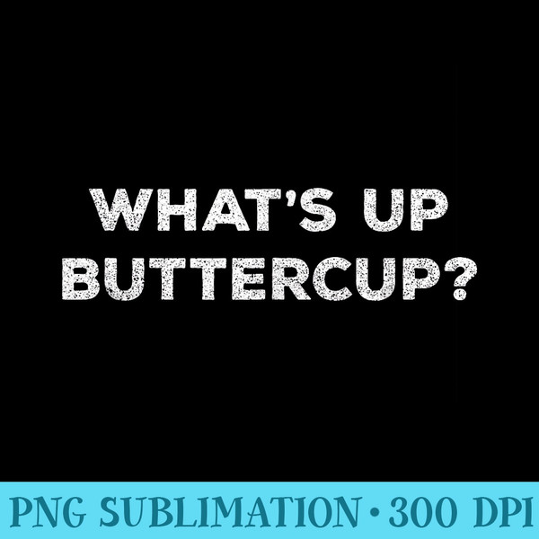 Whats up Buttercup . Funny graphic tee. - PNG Download Collection - Bring Your Designs to Life