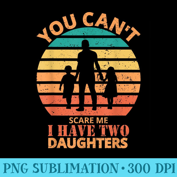 You Cant Scare Me I Have Two Daughters Funny Dad Joke - Digital PNG Artwork - Boost Your Success with this Inspirational PNG Download