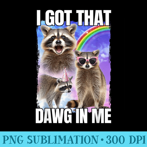 I Got That Dawg In Me Raccoon - PNG Download - High Resolution And Print-Ready Designs